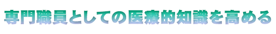専門職員としての医療的知識を高める