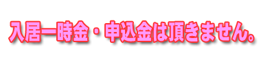 入居一時金、申込金は頂きません。