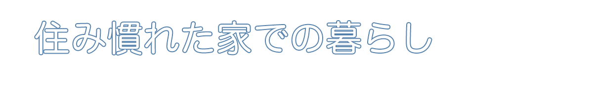 住み慣れた家での暮らし