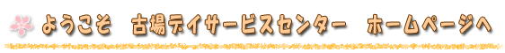 ようこそ 古場デイサービスセンター ホームページへ