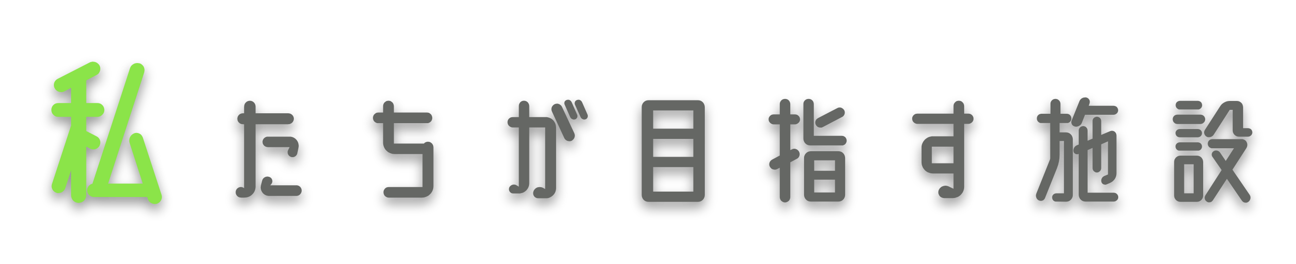 私たちが目指す施設