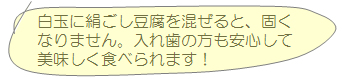 白玉に絹ごし豆腐を混ぜると、固くなりません。入れ歯の方も安心して美味しく食べられます！