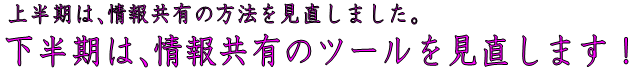 上半期は、情報共有の方法を見直しました