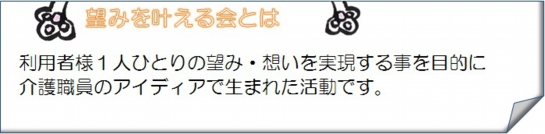 利用者様１人ひとりの望み・想いを実現する事を目的に介護職員のアイディアで生まれた活動です。